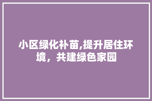 小区绿化补苗,提升居住环境，共建绿色家园