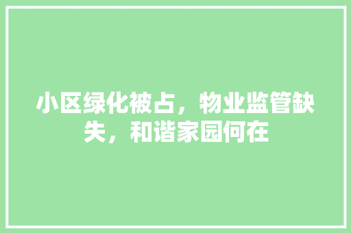 小区绿化被占，物业监管缺失，和谐家园何在