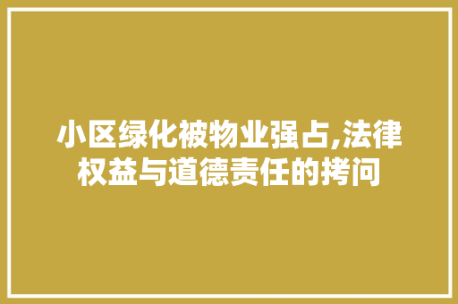 小区绿化被物业强占,法律权益与道德责任的拷问 水果种植