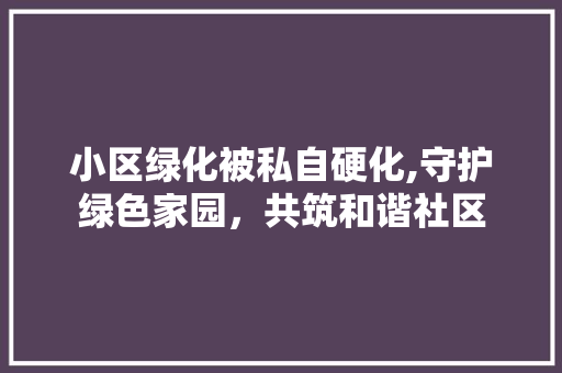 小区绿化被私自硬化,守护绿色家园，共筑和谐社区