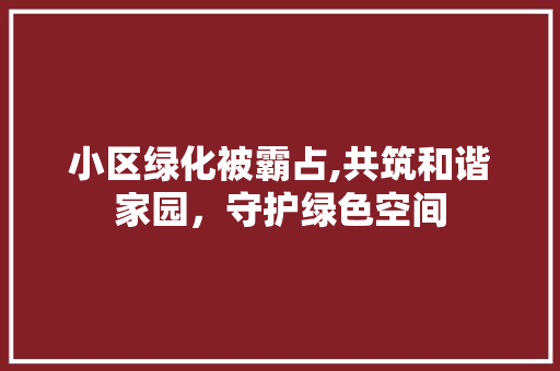 小区绿化被霸占,共筑和谐家园，守护绿色空间 家禽养殖