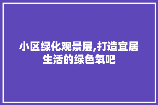 小区绿化观景层,打造宜居生活的绿色氧吧 畜牧养殖