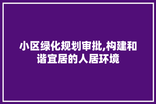 小区绿化规划审批,构建和谐宜居的人居环境 畜牧养殖