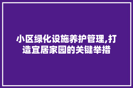 小区绿化设施养护管理,打造宜居家园的关键举措