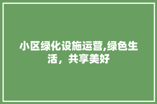 小区绿化设施运营,绿色生活，共享美好