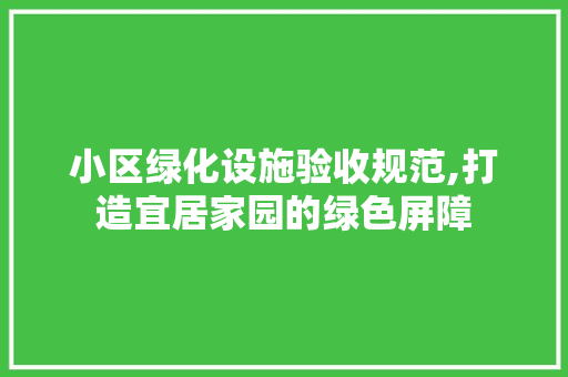 小区绿化设施验收规范,打造宜居家园的绿色屏障 家禽养殖