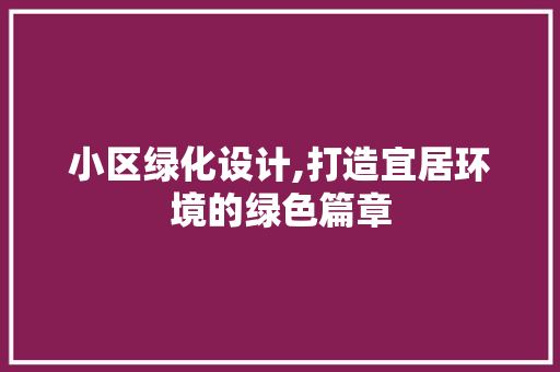 小区绿化设计,打造宜居环境的绿色篇章 家禽养殖