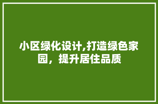 小区绿化设计,打造绿色家园，提升居住品质 蔬菜种植