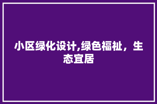 小区绿化设计,绿色福祉，生态宜居 家禽养殖