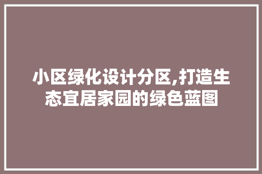 小区绿化设计分区,打造生态宜居家园的绿色蓝图