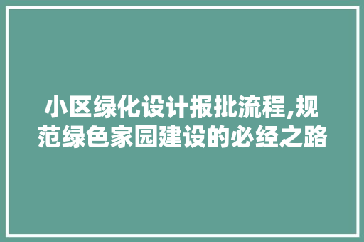 小区绿化设计报批流程,规范绿色家园建设的必经之路 畜牧养殖