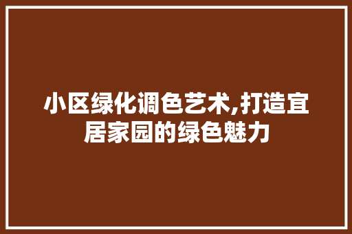 小区绿化调色艺术,打造宜居家园的绿色魅力