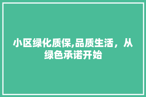 小区绿化质保,品质生活，从绿色承诺开始 畜牧养殖