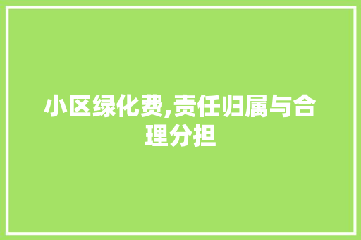 小区绿化费,责任归属与合理分担 蔬菜种植