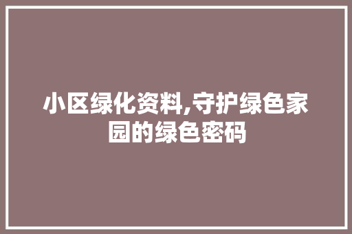 小区绿化资料,守护绿色家园的绿色密码