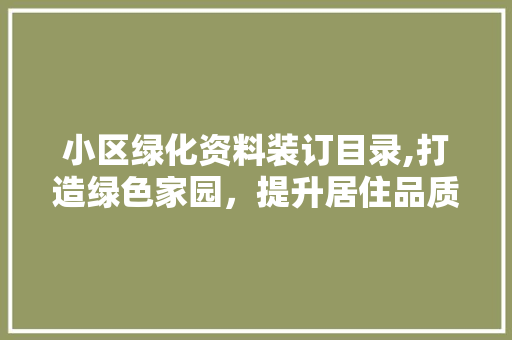 小区绿化资料装订目录,打造绿色家园，提升居住品质