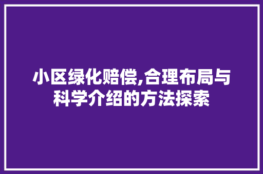 小区绿化赔偿,合理布局与科学介绍的方法探索