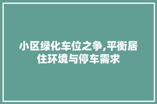 小区绿化车位之争,平衡居住环境与停车需求 畜牧养殖