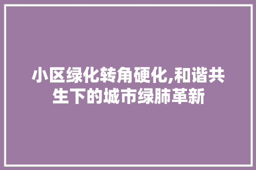 小区绿化转角硬化,和谐共生下的城市绿肺革新 畜牧养殖