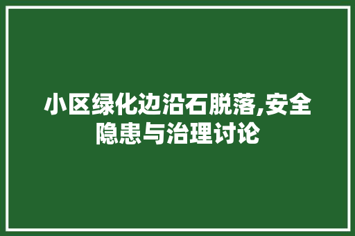 小区绿化边沿石脱落,安全隐患与治理讨论