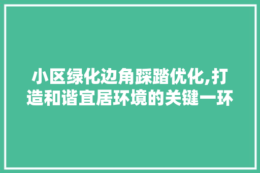 小区绿化边角踩踏优化,打造和谐宜居环境的关键一环