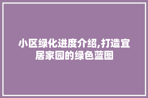 小区绿化进度介绍,打造宜居家园的绿色蓝图