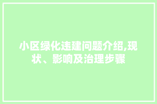 小区绿化违建问题介绍,现状、影响及治理步骤