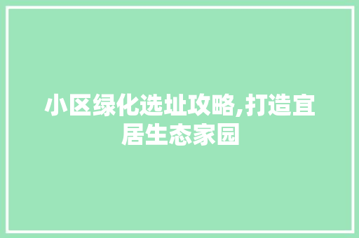 小区绿化选址攻略,打造宜居生态家园 土壤施肥