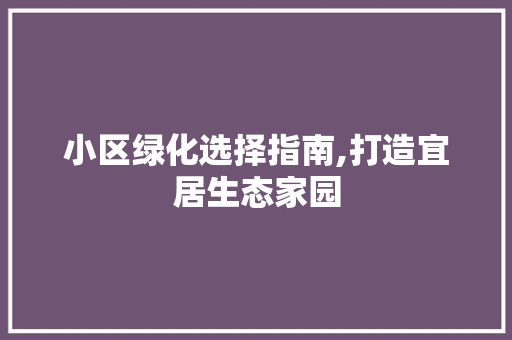 小区绿化选择指南,打造宜居生态家园 蔬菜种植