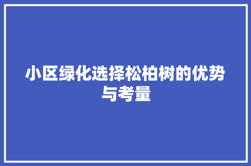 小区绿化选择松柏树的优势与考量 土壤施肥