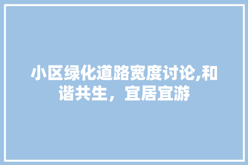 小区绿化道路宽度讨论,和谐共生，宜居宜游