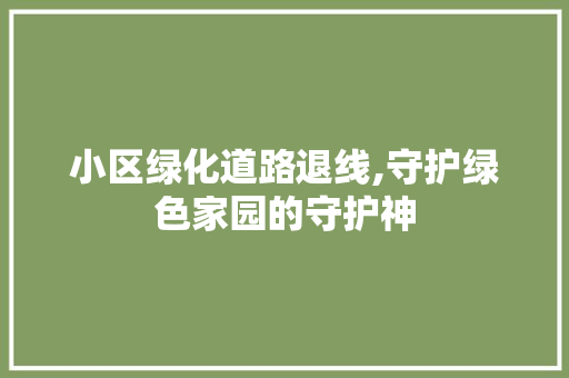 小区绿化道路退线,守护绿色家园的守护神