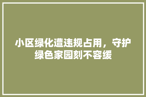 小区绿化遭违规占用，守护绿色家园刻不容缓 畜牧养殖