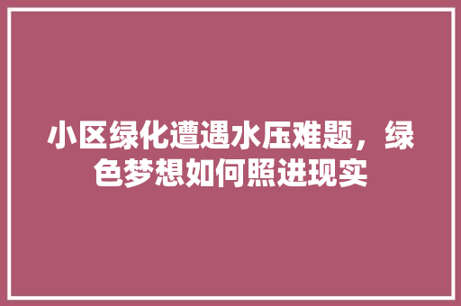 小区绿化遭遇水压难题，绿色梦想如何照进现实