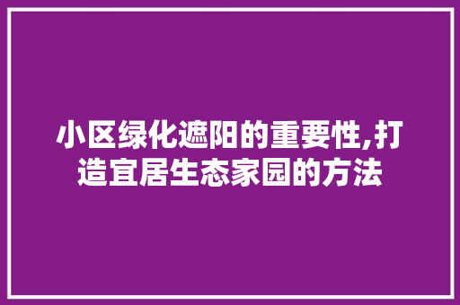 小区绿化遮阳的重要性,打造宜居生态家园的方法