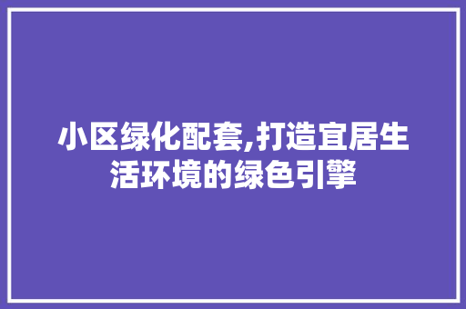 小区绿化配套,打造宜居生活环境的绿色引擎 家禽养殖