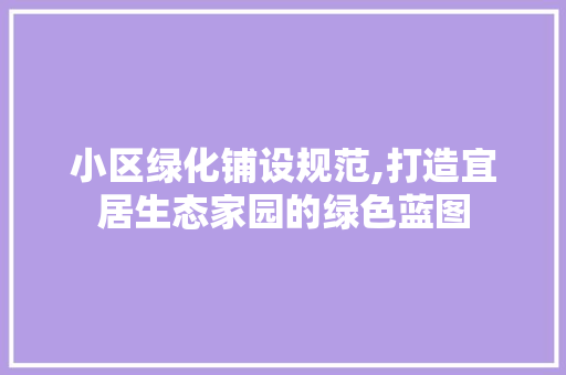 小区绿化铺设规范,打造宜居生态家园的绿色蓝图