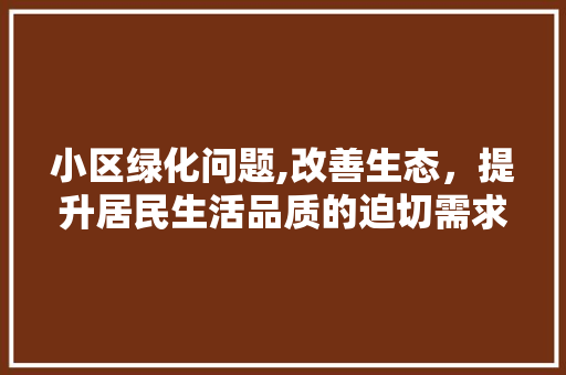 小区绿化问题,改善生态，提升居民生活品质的迫切需求