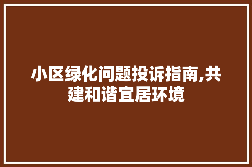 小区绿化问题投诉指南,共建和谐宜居环境 畜牧养殖