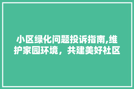 小区绿化问题投诉指南,维护家园环境，共建美好社区 家禽养殖