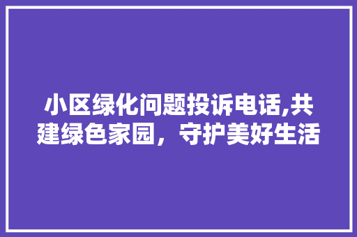 小区绿化问题投诉电话,共建绿色家园，守护美好生活 水果种植