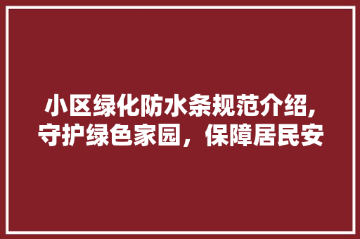 小区绿化防水条规范介绍,守护绿色家园，保障居民安居乐业