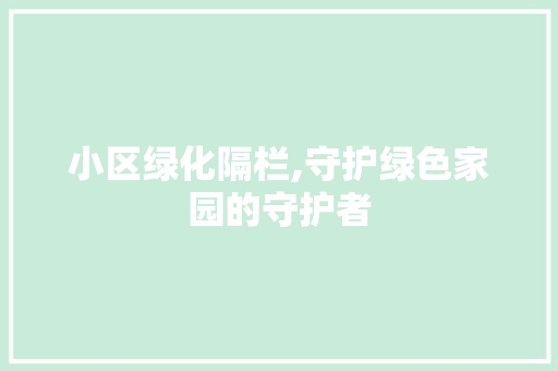 小区绿化隔栏,守护绿色家园的守护者