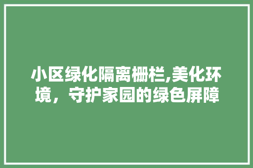 小区绿化隔离栅栏,美化环境，守护家园的绿色屏障