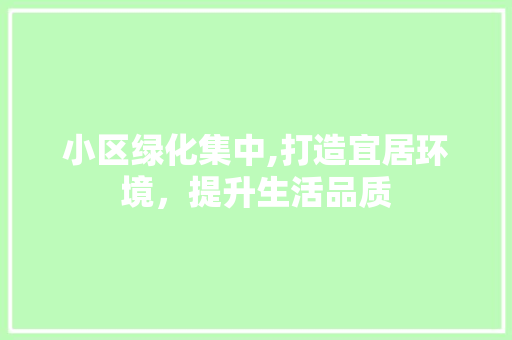 小区绿化集中,打造宜居环境，提升生活品质