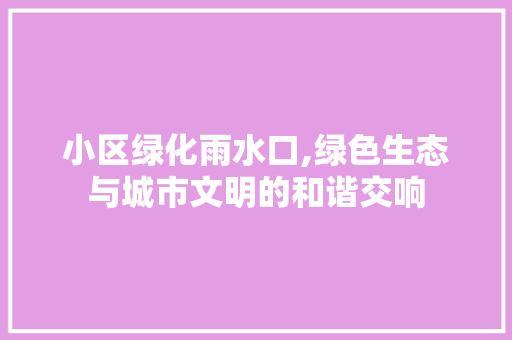 小区绿化雨水口,绿色生态与城市文明的和谐交响