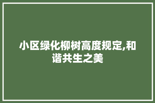 小区绿化柳树高度规定,和谐共生之美