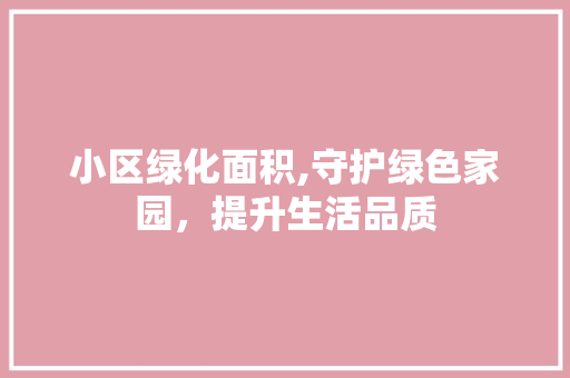 小区绿化面积,守护绿色家园，提升生活品质