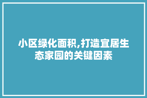 小区绿化面积,打造宜居生态家园的关键因素