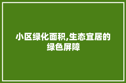 小区绿化面积,生态宜居的绿色屏障